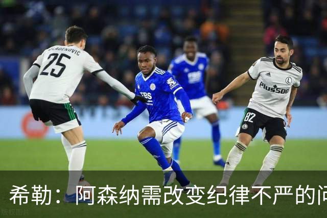 希勒：阿森纳需改变纪律不严的问题