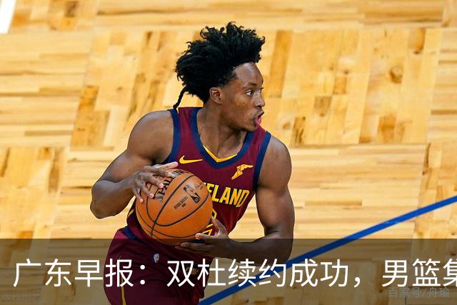 广东早报：双杜续约成功，男篮集训名单发布，上海欲挖焦泊乔？