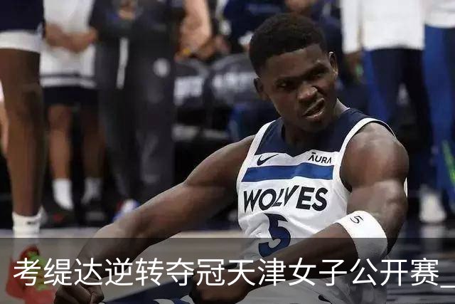 考缇达逆转夺冠天津女子公开赛 许赢薛梓萱T3